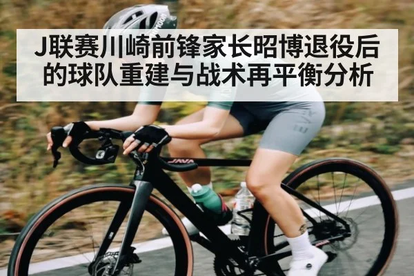 J联赛川崎前锋家长昭博退役后的球队重建与战术再平衡分析