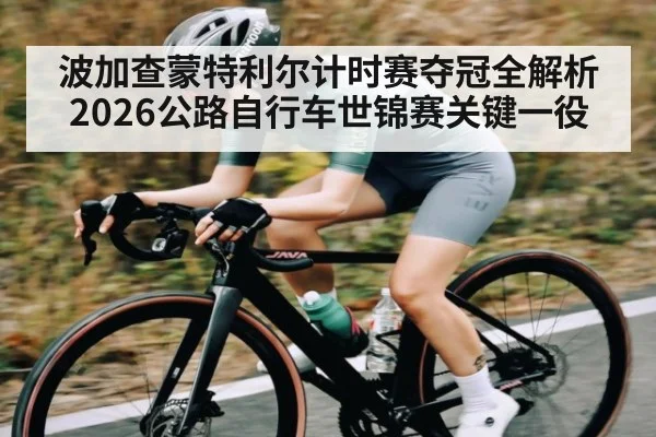 波加查蒙特利尔计时赛夺冠全解析 2026公路自行车世锦赛关键一役
