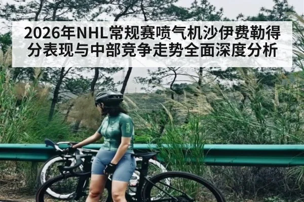 2026年NHL常规赛喷气机沙伊费勒得分表现与中部竞争走势全面深度分析