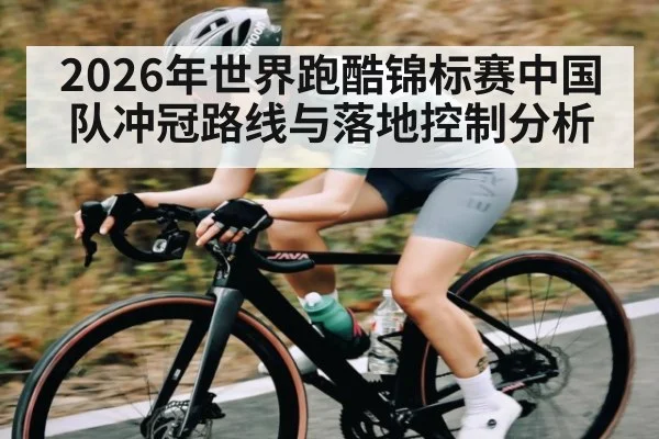 2026年世界跑酷锦标赛中国队冲冠路线与落地控制分析